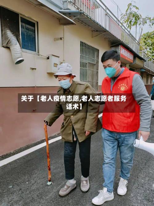 关于【老人疫情志愿,老人志愿者服务话术】