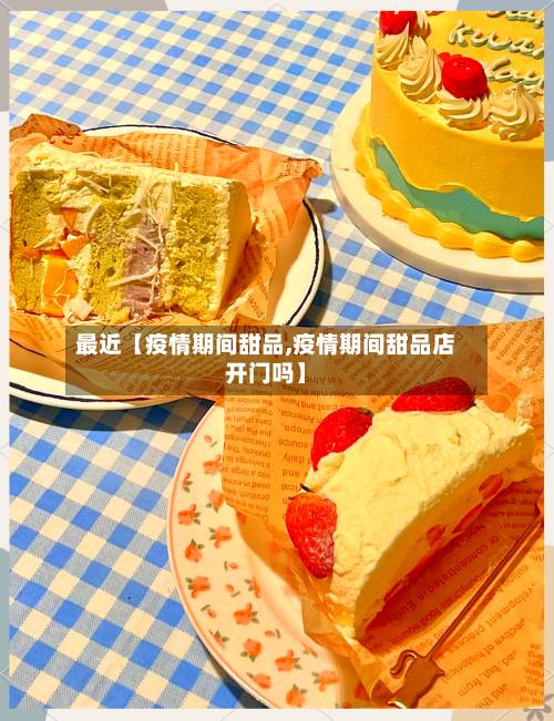 最近【疫情期间甜品,疫情期间甜品店开门吗】-第3张图片