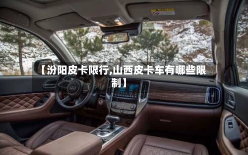 【汾阳皮卡限行,山西皮卡车有哪些限制】-第2张图片