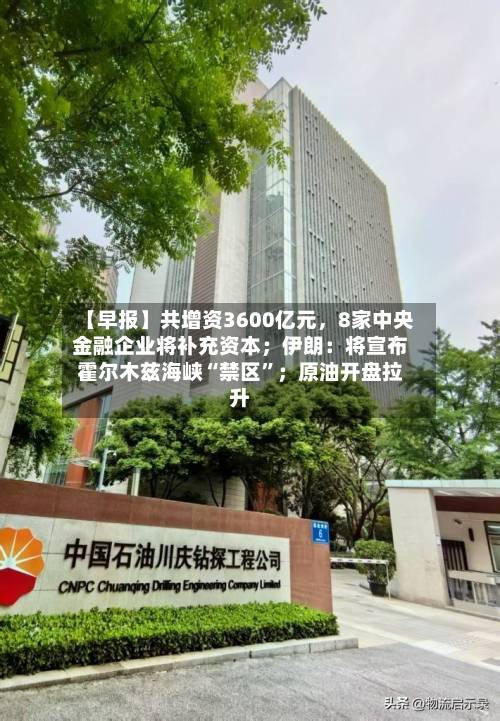 【早报】共增资3600亿元，8家中央金融企业将补充资本；伊朗：将宣布霍尔木兹海峡“禁区”；原油开盘拉升-第1张图片