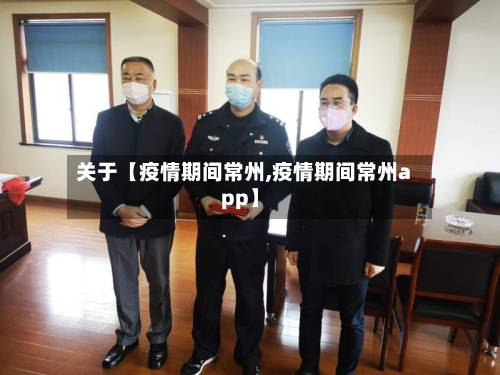 关于【疫情期间常州,疫情期间常州app】