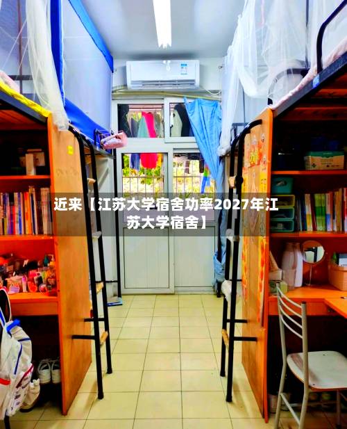 近来【江苏大学宿舍功率2027年江苏大学宿舍】