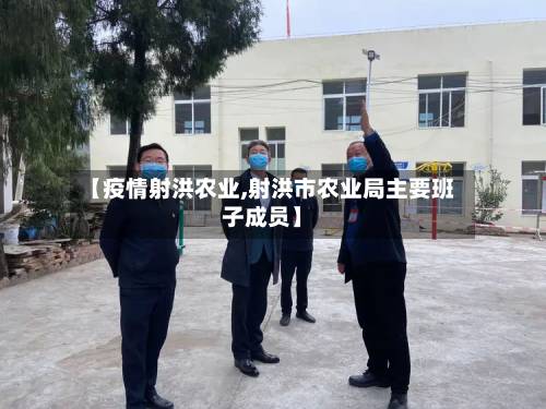 【疫情射洪农业,射洪市农业局主要班子成员】