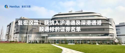 复宏汉霖:获纳入沪港通及深港通港股通标的证券名单-第2张图片