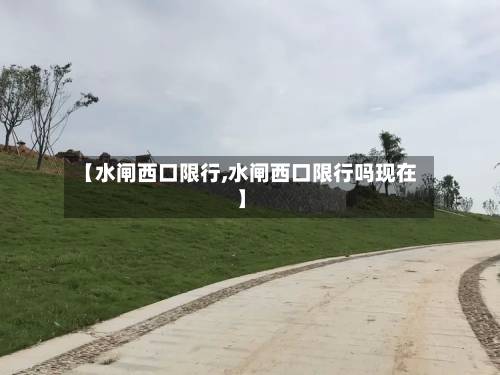【水闸西口限行,水闸西口限行吗现在】