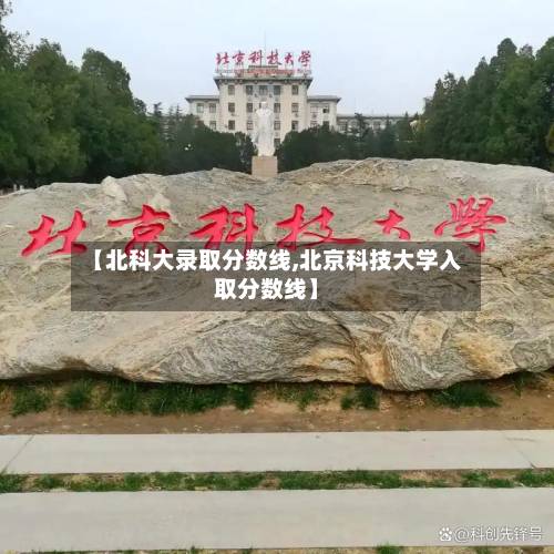 【北科大录取分数线,北京科技大学入取分数线】