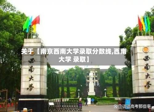 关于【南京西南大学录取分数线,西南大学 录取】