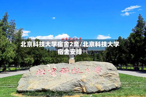 北京科技大学宿舍2斋/北京科技大学宿舍安排
