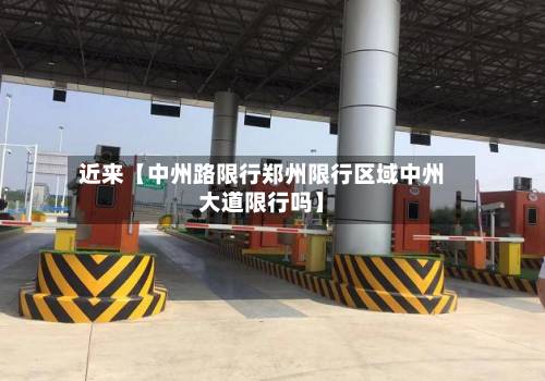 近来【中州路限行郑州限行区域中州大道限行吗】