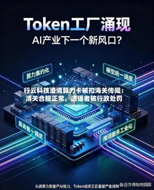 行云科技澄清算力卡被扣海关传闻：清关合规正常，造谣者被行政处罚-第2张图片