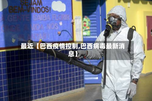 最近【巴西疫情控制,巴西病毒最新消息】