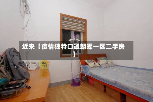 近来【疫情独特口罩朝晖一区二手房】