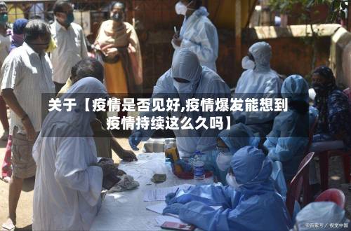 关于【疫情是否见好,疫情爆发能想到疫情持续这么久吗】