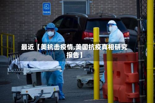 最近【美抗击疫情,美国抗疫真相研究报告】