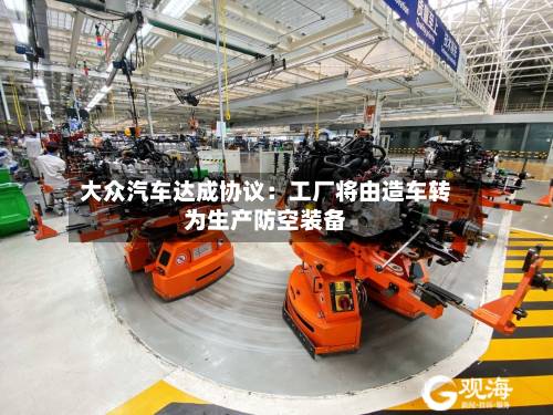 大众汽车达成协议：工厂将由造车转为生产防空装备-第2张图片