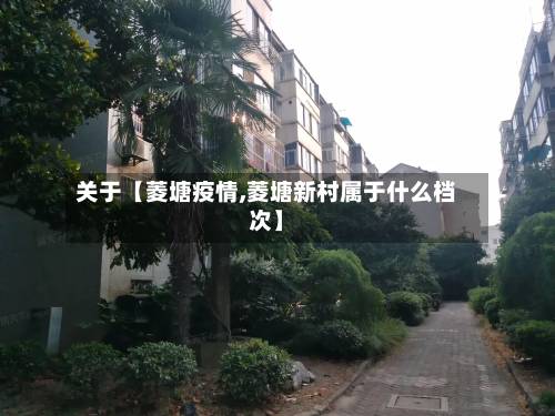 关于【菱塘疫情,菱塘新村属于什么档次】