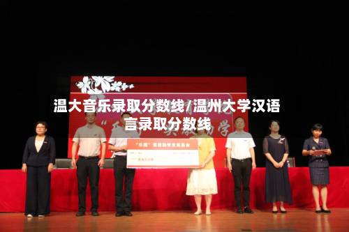 温大音乐录取分数线/温州大学汉语言录取分数线