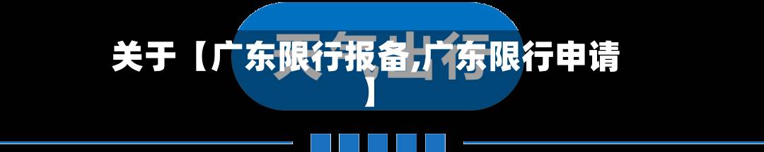关于【广东限行报备,广东限行申请】
