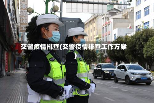 交警疫情排查(交警疫情排查工作方案)-第2张图片