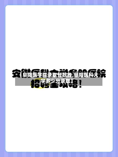 【阜阳医学院录取分数线,阜阳医科大学多少分录取】