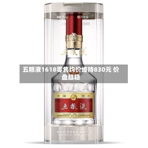 五粮液1618零售均价维持830元 价盘趋稳-第2张图片