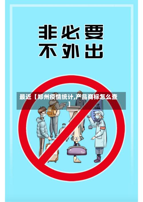最近【郑州疫情统计,产品商标怎么查】