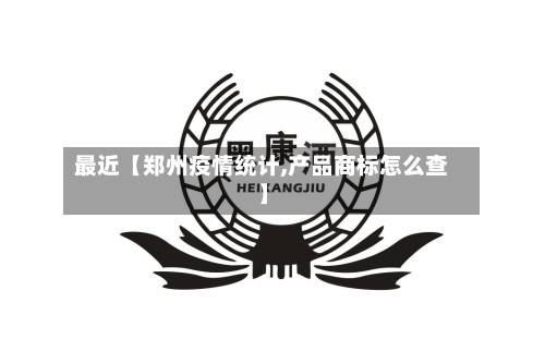 最近【郑州疫情统计,产品商标怎么查】-第3张图片