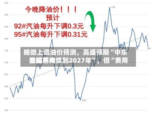 略微上调油价预测，高盛预期“中东断航将持续到2027年”	，但“费用涨幅不大”-第2张图片
