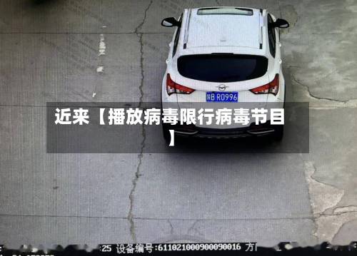 近来【播放病毒限行病毒节目】