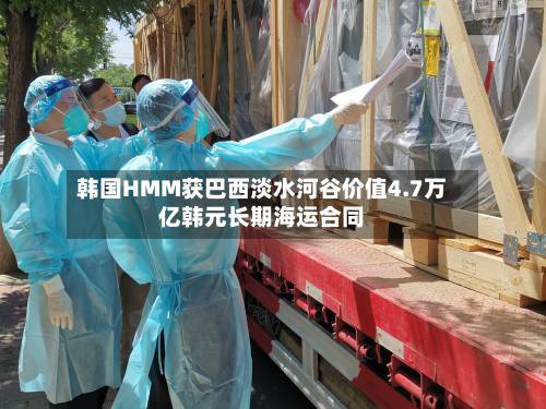 韩国HMM获巴西淡水河谷价值4.7万亿韩元长期海运合同