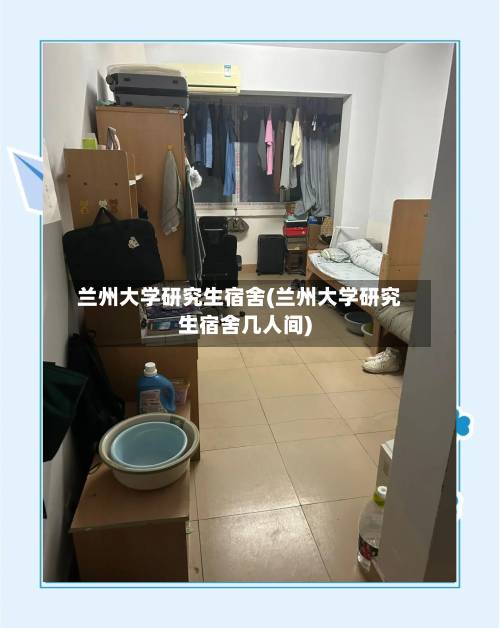兰州大学研究生宿舍(兰州大学研究生宿舍几人间)