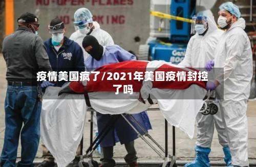 疫情美国疯了/2021年美国疫情封控了吗-第2张图片