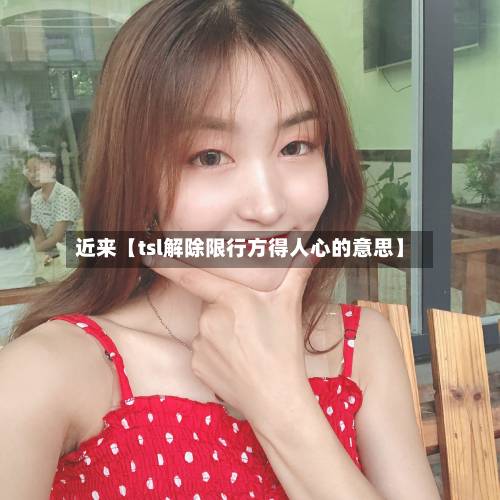 近来【tsl解除限行方得人心的意思】-第1张图片