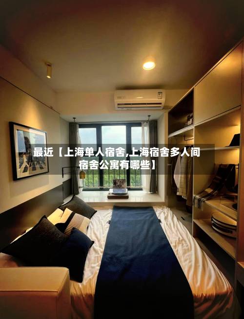 最近【上海单人宿舍,上海宿舍多人间宿舍公寓有哪些】