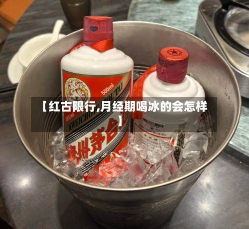 【红古限行,月经期喝冰的会怎样】-第1张图片