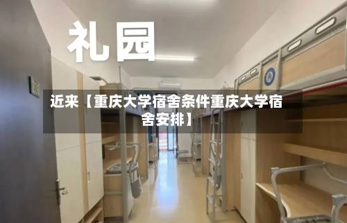 近来【重庆大学宿舍条件重庆大学宿舍安排】-第2张图片