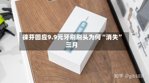 徕芬回应9.9元牙刷刷头为何“消失	”三月-第2张图片