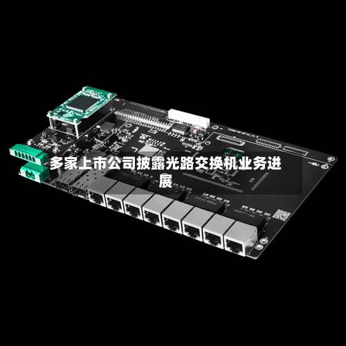 多家上市公司披露光路交换机业务进展-第2张图片