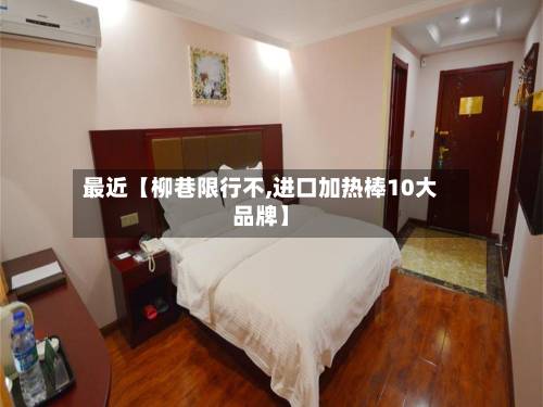 最近【柳巷限行不,进口加热棒10大品牌】-第3张图片
