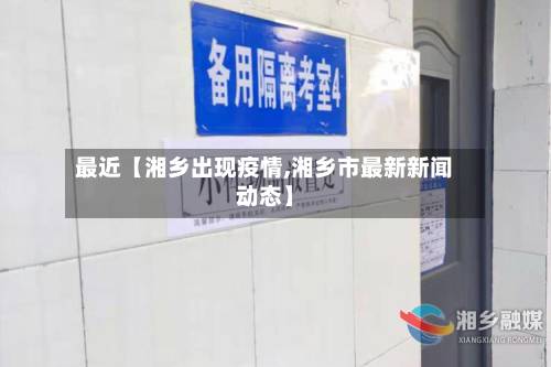 最近【湘乡出现疫情,湘乡市最新新闻动态】