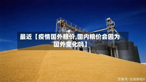 最近【疫情国外粮价,国内粮价会因为国外变化吗】-第1张图片
