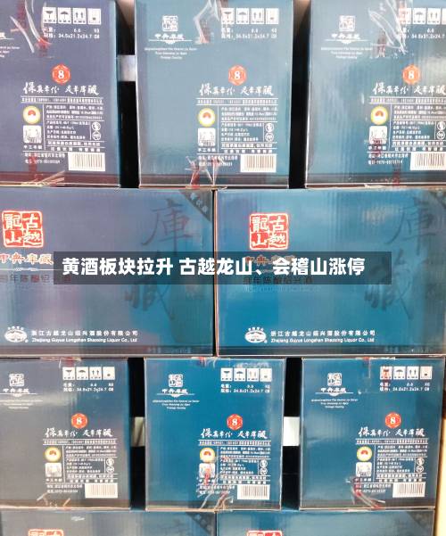 黄酒板块拉升 古越龙山、会稽山涨停-第2张图片