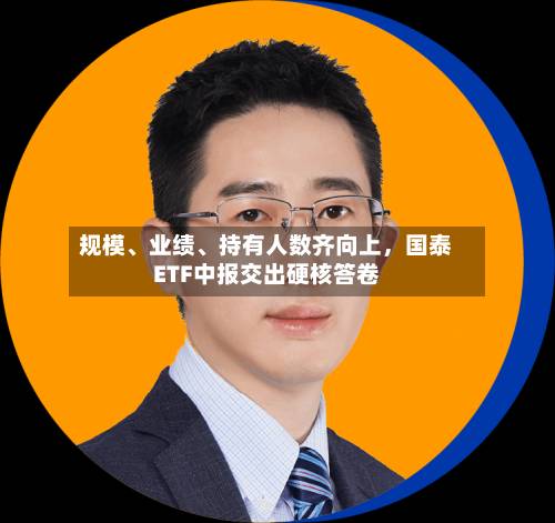 规模、业绩、持有人数齐向上，国泰ETF中报交出硬核答卷-第3张图片