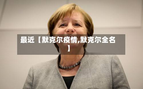 最近【默克尔疫情,默克尔全名】-第1张图片