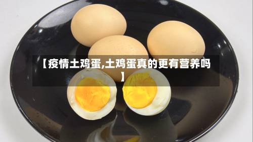 【疫情土鸡蛋,土鸡蛋真的更有营养吗】-第2张图片