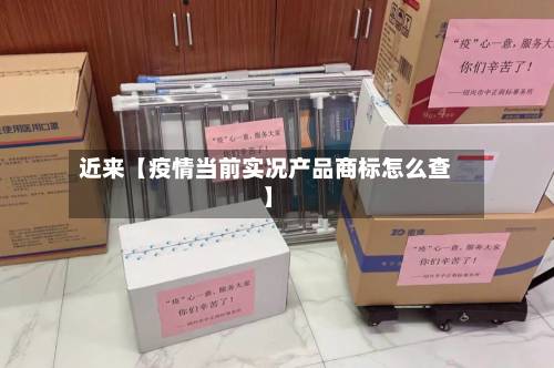 近来【疫情当前实况产品商标怎么查】-第1张图片
