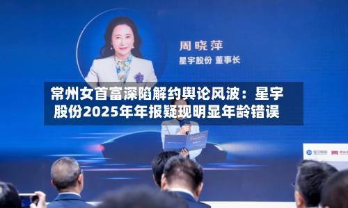 常州女首富深陷解约舆论风波：星宇股份2025年年报疑现明显年龄错误