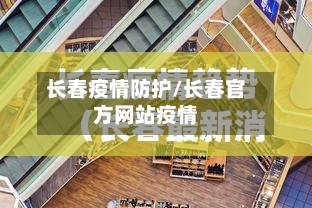 长春疫情防护/长春官方网站疫情-第3张图片