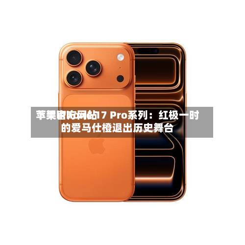 苹果官方网站
下架iPhone 17 Pro系列:红极一时的爱马仕橙退出历史舞台-第2张图片