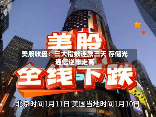 美股收盘：三大指数连跌三天 存储光通信逆市走高-第2张图片